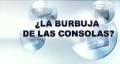 Especial �La burbuja de las consolas?