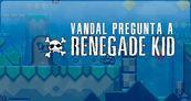 Entrevista Vandal pregunta: Renegade Kid