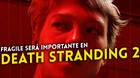 Fragile aumentará su importancia en Death Stranding 2