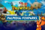 Foxparks en Palworld: Localización, cómo conseguirlo, habilidades, objetos y detalles