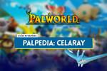 Celaray en Palworld: Localización, cómo conseguirlo, habilidades, objetos y detalles