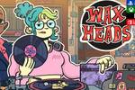 Wax Heads un juego precioso que no es para todo el mundo