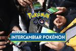 Pok�mon GO: C�mo intercambiar Pok�mon con otros jugadores