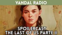 Especial Vandal Radio spoilercast de The Last of Us Parte II