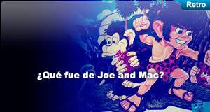 Retro ¿Qué fue de Joe & Mac?
