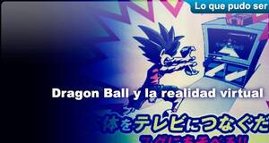 Lo que pudo ser Dragon Ball y la realidad virtual