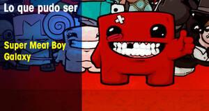 Lo que pudo ser Super Meat Boy Galaxy