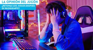La Opinión del Jugón ¿Retomas los juegos después de bloquearte?