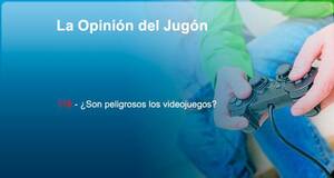 La Opinión del Jugón ¿Son peligrosos los videojuegos?