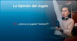 La Opinión del Jugón ¿Qué es un jugador 'hardcore'?