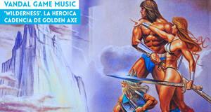 Vandal Game Music 'Wilderness'. La heroica cadencia de Golden Axe