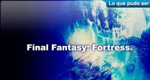 Lo que pudo ser Final Fantasy Fortress