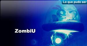 Lo que pudo ser Zombi U