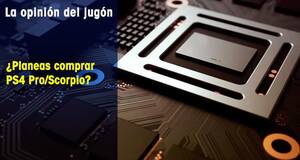 La Opinión del Jugón ¿Planeas comprar PS4 Pro/Scorpio?