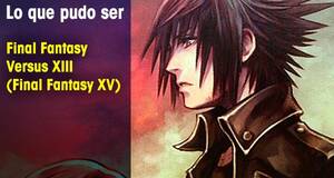 Lo que pudo ser Final Fantasy Versus XIII (FFXV)