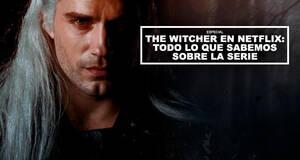 The Witcher en Netflix: Todo lo que sabemos sobre la serie