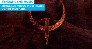 Vandal Game Music Quake. Los ruidos industriales de Nine Inch Nails