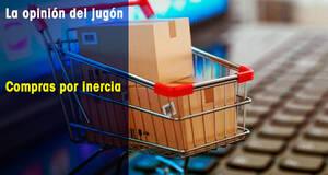 La Opinión del Jugón Compras por inercia