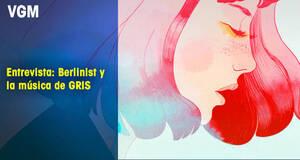 Vandal Game Music Entrevista: Berlinist y la msica de GRIS
