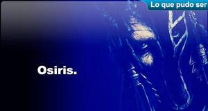 Lo que pudo ser Osiris