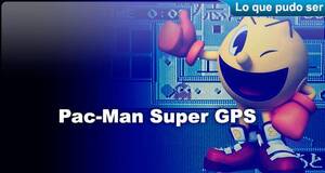 Lo que pudo ser Pac-Man Super GPS!!