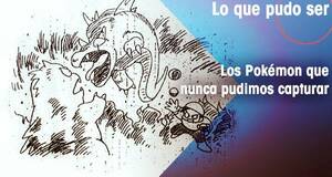 Lo que pudo ser Los Pokmon que nunca pudimos capturar