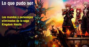 Lo que pudo ser Los mundos y personajes eliminados de la saga Kingdom Hearts