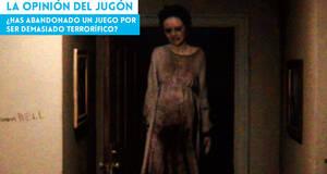 La Opinión del Jugón ¿Has abandonado un juego por ser demasiado terrorífico?