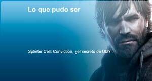 Lo que pudo ser Splinter Cell: Conviction, ¿el secreto de Ubi?
