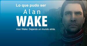 Lo que pudo ser Alan Wake: dejando un mundo atrás