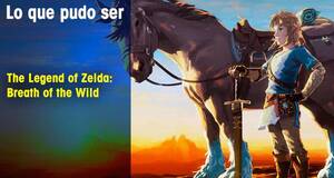 Lo que pudo ser The Legend of Zelda: Breath of the Wild
