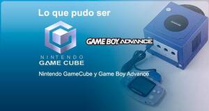 Lo que pudo ser Nintendo GameCube y Game Boy Advance