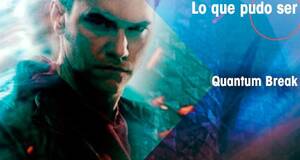 Lo que pudo ser Quantum Break