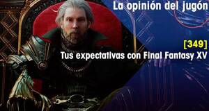 La Opinión del Jugón Tus expectativas con Final Fantasy XV