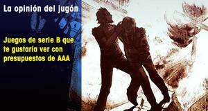 La�Opini�n�del�Jug�n Juegos de serie B que te gustar�a ver con presupuestos de AAA