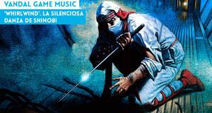 Vandal Game Music 'Whirlwind'. La silenciosa danza de Shinobi