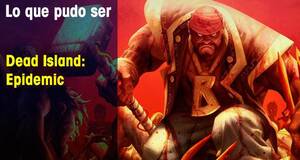 Lo que pudo ser Dead Island: Epidemic