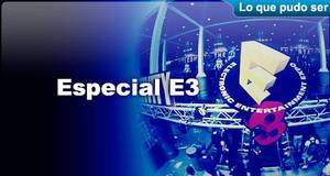 Lo que pudo ser Especial E3