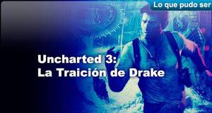 Lo que pudo ser Uncharted 3: La Traición de Drake