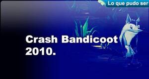 Lo que pudo ser Crash Bandicoot 2010