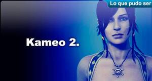 Lo que pudo ser Kameo 2