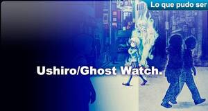 Lo que pudo ser Ushiro/Ghost Watch