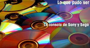 Lo que pudo ser La consola de Sony y Sega