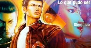 Lo que pudo ser Shenmue