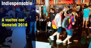 Indiespensable A vueltas con Gamelab 2016