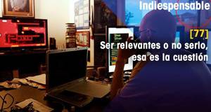 Indiespensable Ser relevantes o no serlo, esa es la cuestin