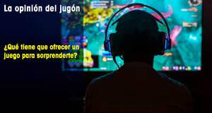 La�Opini�n�del�Jug�n �Qu� tiene que ofrecer un juego para sorprenderte?