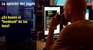 La Opinión del Jugón ¿Es bueno el 'feedback' de los fans?