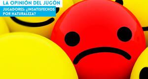 La Opinión del Jugón Jugadores: ¿insatisfechos por naturaleza?