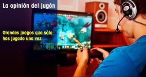 La�Opini�n�del�Jug�n Grandes juegos que s�lo has jugado una vez